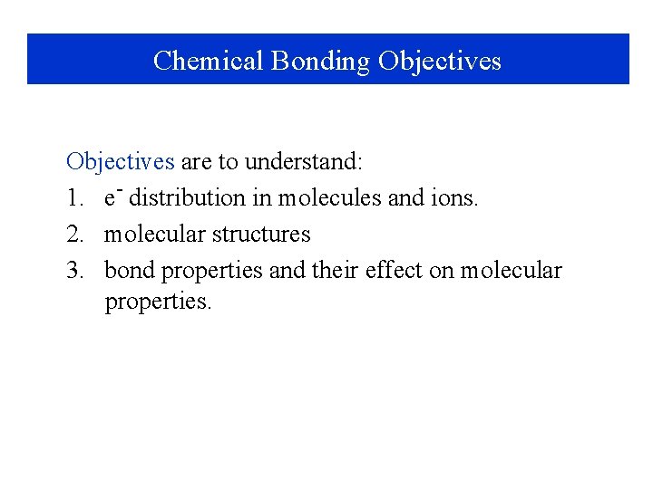 Chemical Bonding Objectives are to understand: 1. e- distribution in molecules and ions. 2.