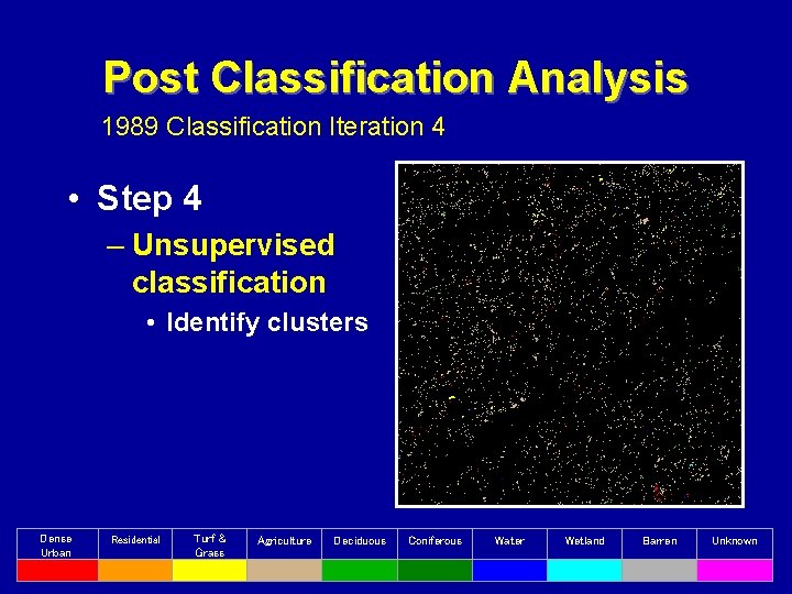 Post Classification Analysis 1989 Classification Iteration 4 • Step 4 – Unsupervised classification •