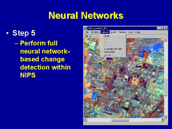 Neural Networks • Step 5 – Perform full neural networkbased change detection within NIPS
