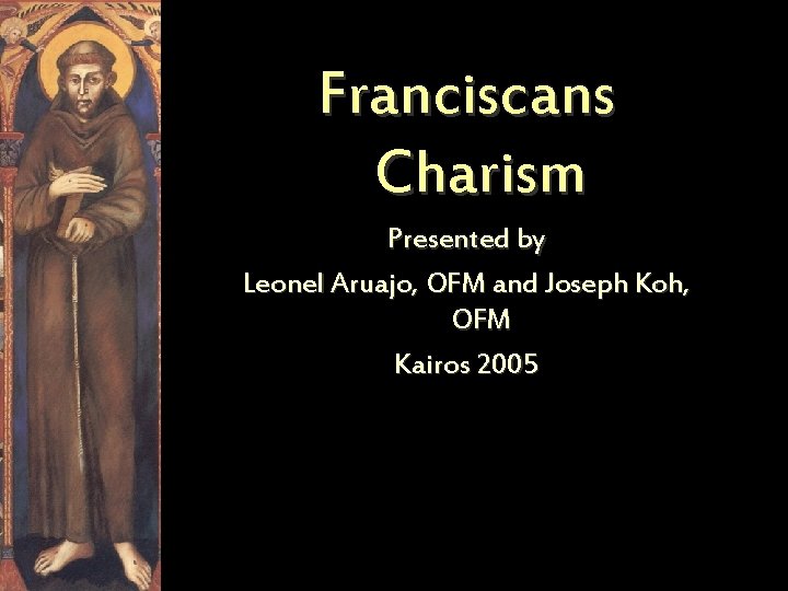 Franciscans Charism Presented by Leonel Aruajo, OFM and Joseph Koh, OFM Kairos 2005 