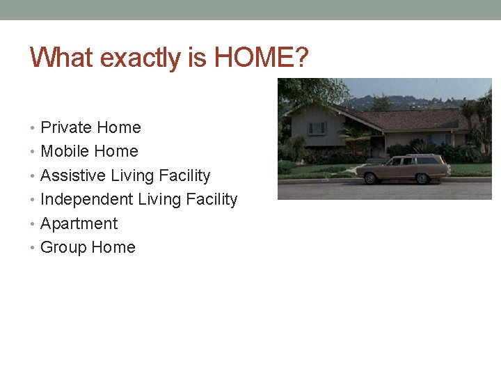 What exactly is HOME? • Private Home • Mobile Home • Assistive Living Facility