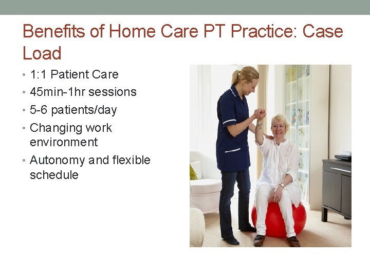 Benefits of Home Care PT Practice: Case Load • 1: 1 Patient Care •