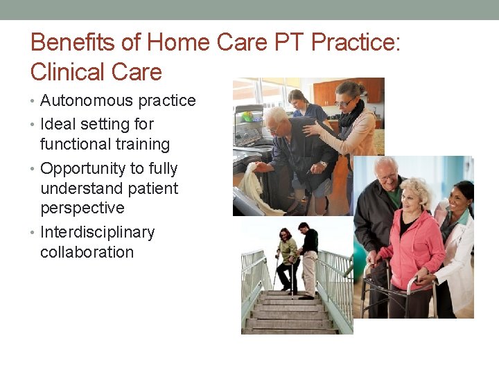 Benefits of Home Care PT Practice: Clinical Care • Autonomous practice • Ideal setting