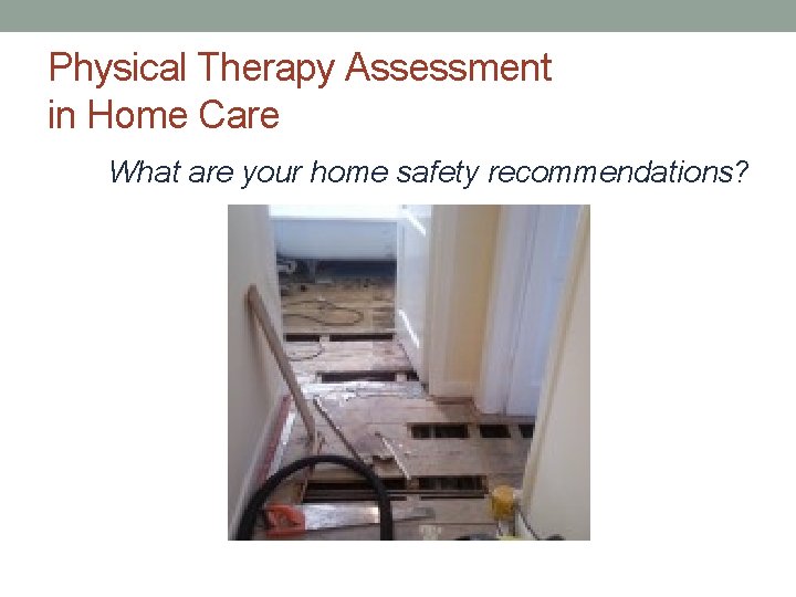 Physical Therapy Assessment in Home Care What are your home safety recommendations? 