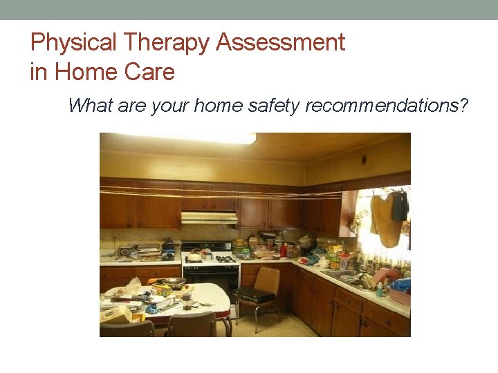 Physical Therapy Assessment in Home Care What are your home safety recommendations? 