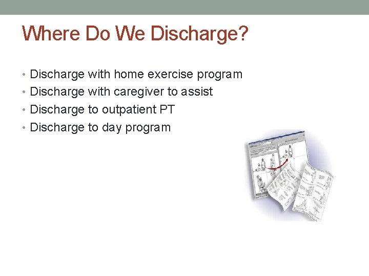 Where Do We Discharge? • Discharge with home exercise program • Discharge with caregiver