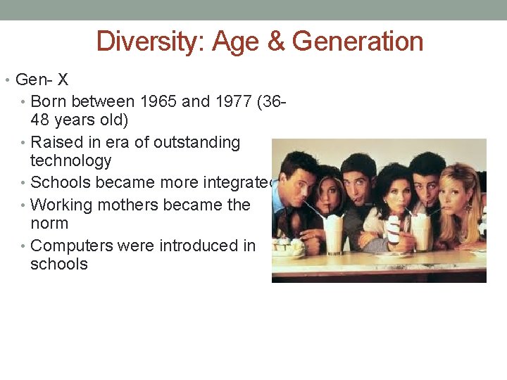 Diversity: Age & Generation • Gen- X • Born between 1965 and 1977 (36