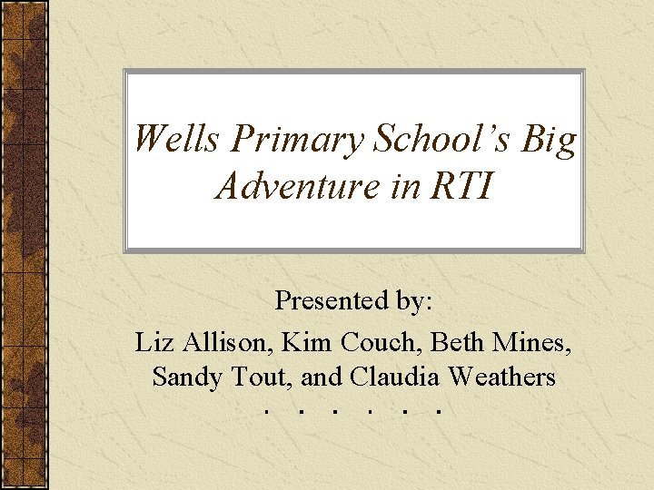Wells Primary School’s Big Adventure in RTI Presented by: Liz Allison, Kim Couch, Beth