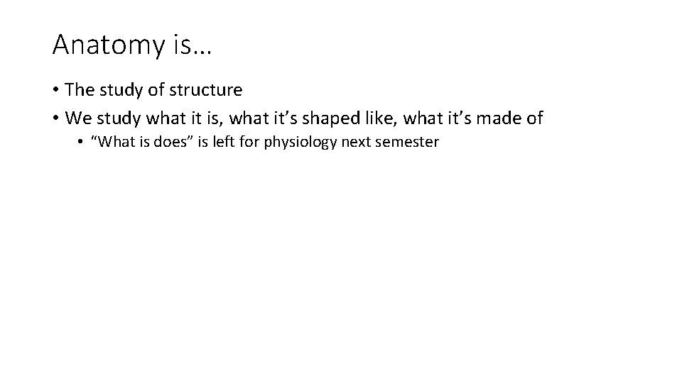 Anatomy is… • The study of structure • We study what it is, what