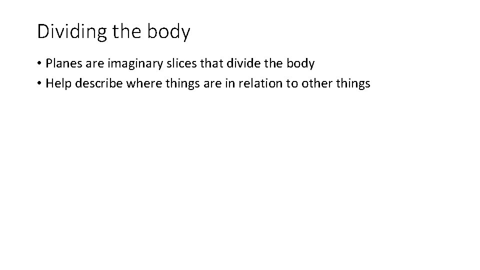 Dividing the body • Planes are imaginary slices that divide the body • Help