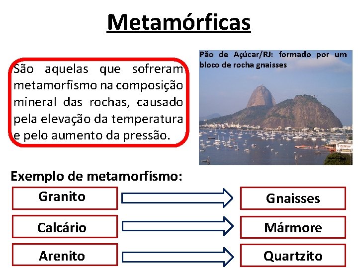 Metamórficas São aquelas que sofreram metamorfismo na composição mineral das rochas, causado pela elevação