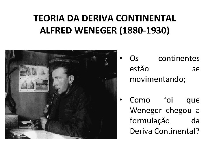 TEORIA DA DERIVA CONTINENTAL ALFRED WENEGER (1880 -1930) • Os continentes estão se movimentando;