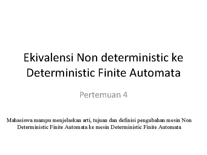 Ekivalensi Non deterministic ke Deterministic Finite Automata Pertemuan 4 Mahasiswa mampu menjelaskan arti, tujuan