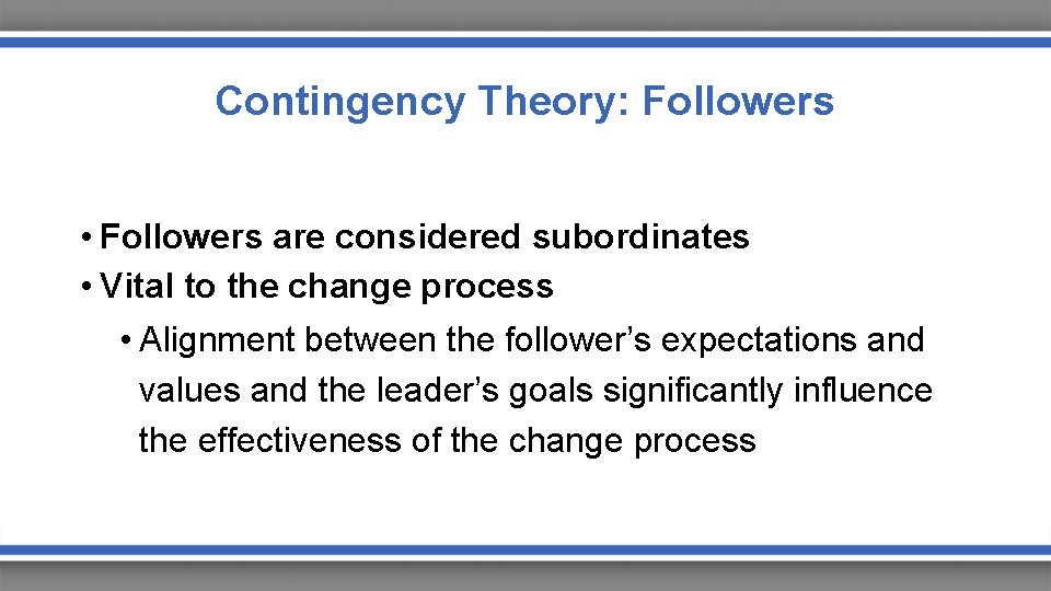 Contingency Theory: Followers • Followers are considered subordinates • Vital to the change process