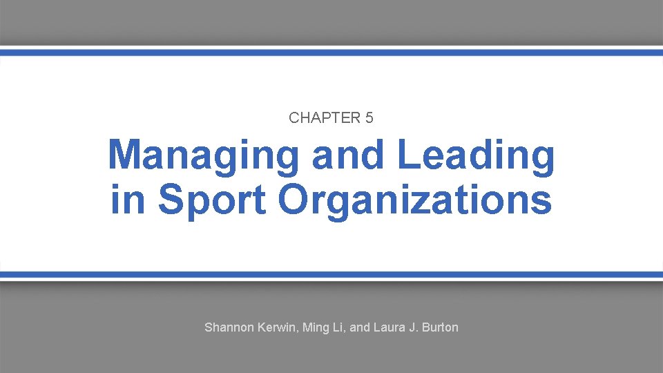 CHAPTER 5 Managing and Leading in Sport Organizations Shannon Kerwin, Ming Li, and Laura