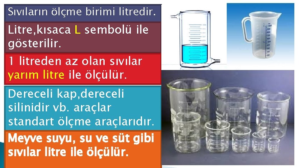 Sıvıların ölçme birimi litredir. Litre, kısaca L sembolü ile gösterilir. 1 litreden az olan