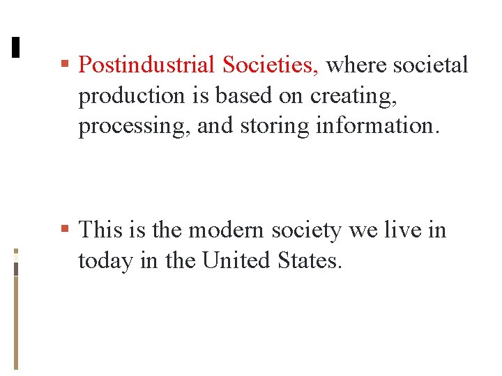 Postindustrial Societies, where societal production is based on creating, processing, and storing information. Postindustrial Societies, where societal production is based on creating, processing, and storing information.