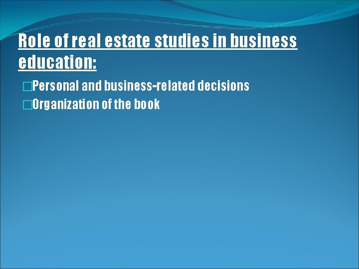 Role of real estate studies in business education: �Personal and business-related decisions �Organization of