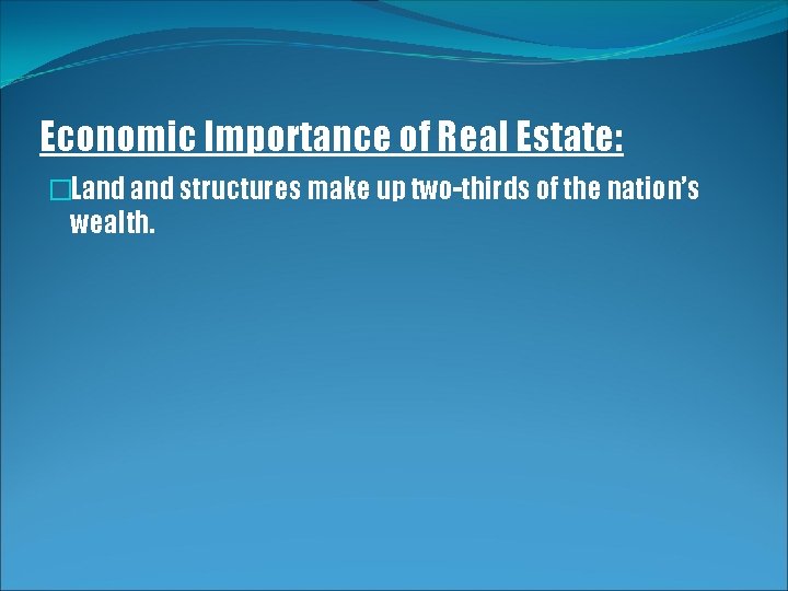 Economic Importance of Real Estate: �Land structures make up two-thirds of the nation’s wealth.