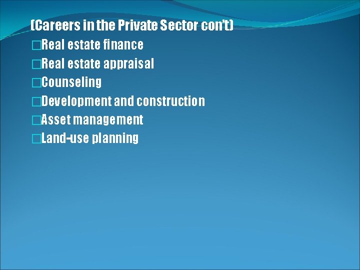 (Careers in the Private Sector con’t) �Real estate finance �Real estate appraisal �Counseling �Development