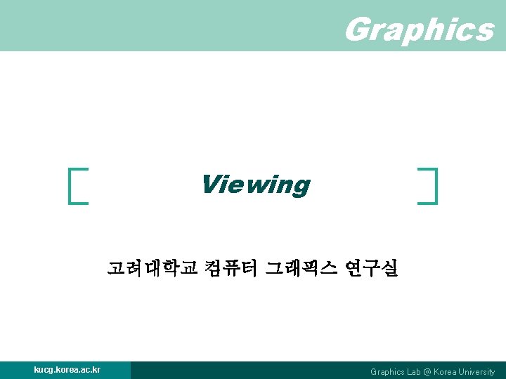 Graphics Viewing 고려대학교 컴퓨터 그래픽스 연구실 kucg. korea. ac. kr Graphics Lab @ Korea