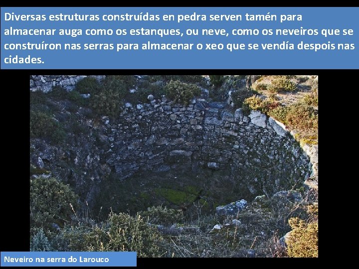 Diversas estruturas construídas en pedra serven tamén para almacenar auga como os estanques, ou