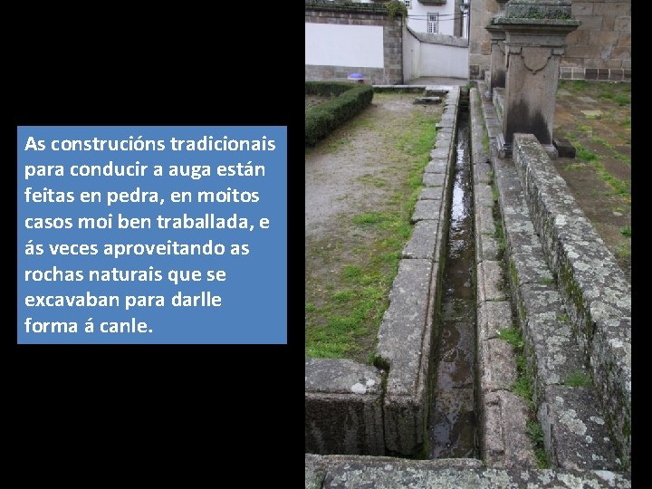 As construcións tradicionais para conducir a auga están feitas en pedra, en moitos casos