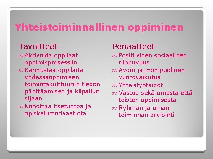 Yhteistoiminnallinen oppiminen Tavoitteet: Periaatteet: Aktivoida Positiivinen oppilaat oppimisprosessiin Kannustaa oppilaita yhdessäoppimisen toimintakulttuuriin tiedon pänttäämisen