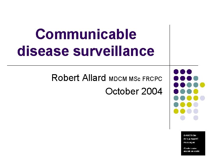 Communicable disease surveillance Robert Allard MDCM MSc FRCPC October 2004 