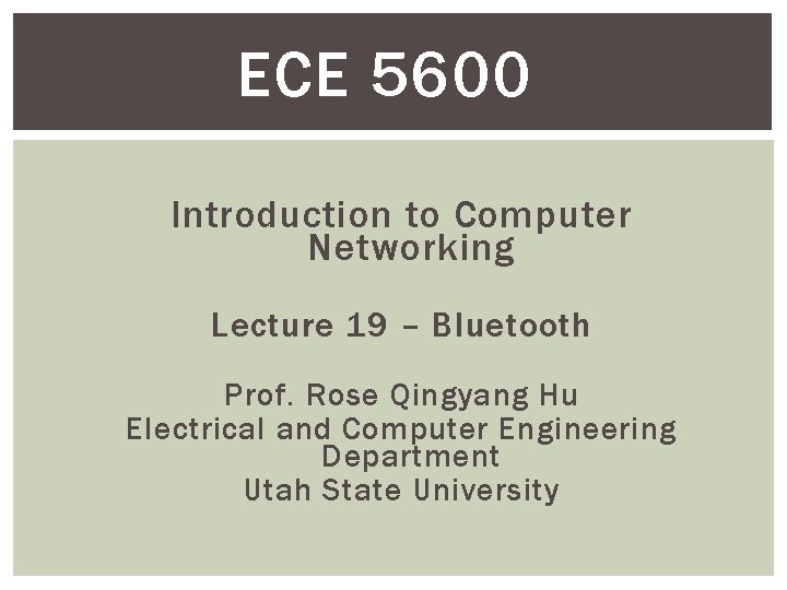 ECE 5600 Introduction to Computer Networking Lecture 19 – Bluetooth Prof. Rose Qingyang Hu