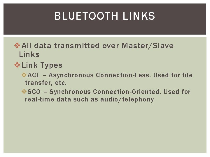 BLUETOOTH LINKS v All data transmitted over Master/Slave Links v Link Types v ACL