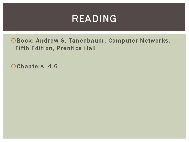 READING Book: Andrew S. Tanenbaum, Computer Networks, Fifth Edition, Prentice Hall Chapters 4. 6