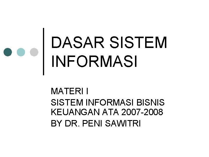 DASAR SISTEM INFORMASI MATERI I SISTEM INFORMASI BISNIS KEUANGAN ATA 2007 -2008 BY DR.