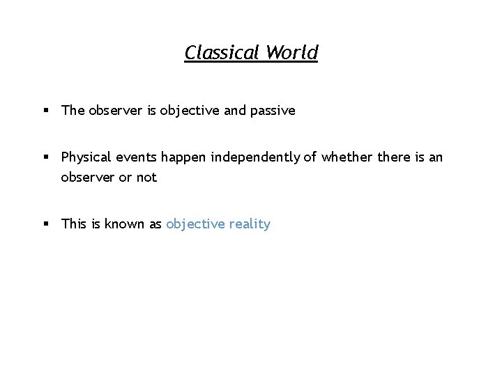 Classical World § The observer is objective and passive § Physical events happen independently