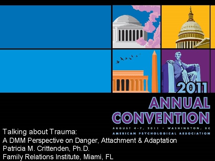 Talking about Trauma: A DMM Perspective on Danger, Attachment & Adaptation Patricia M. Crittenden,