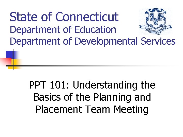 State of Connecticut Department of Education Department of Developmental Services PPT 101: Understanding the