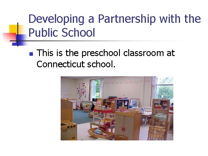 Developing a Partnership with the Public School n This is the preschool classroom at