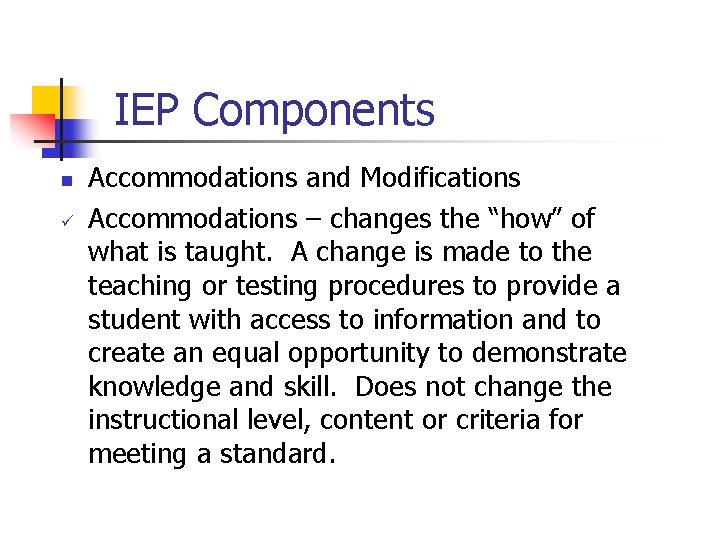 IEP Components n ü Accommodations and Modifications Accommodations – changes the “how” of what