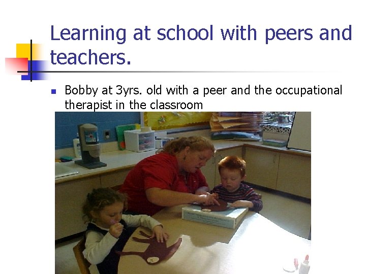 Learning at school with peers and teachers. n Bobby at 3 yrs. old with
