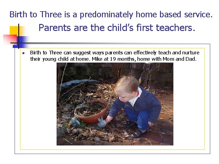 Birth to Three is a predominately home based service. Parents are the child’s first