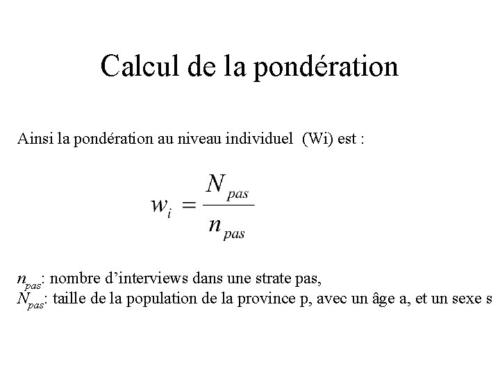 Calcul de la pondération Ainsi la pondération au niveau individuel (Wi) est : npas: