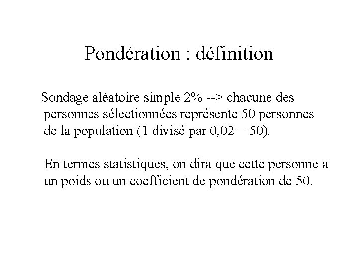 Pondération : définition Sondage aléatoire simple 2% --> chacune des personnes sélectionnées représente 50