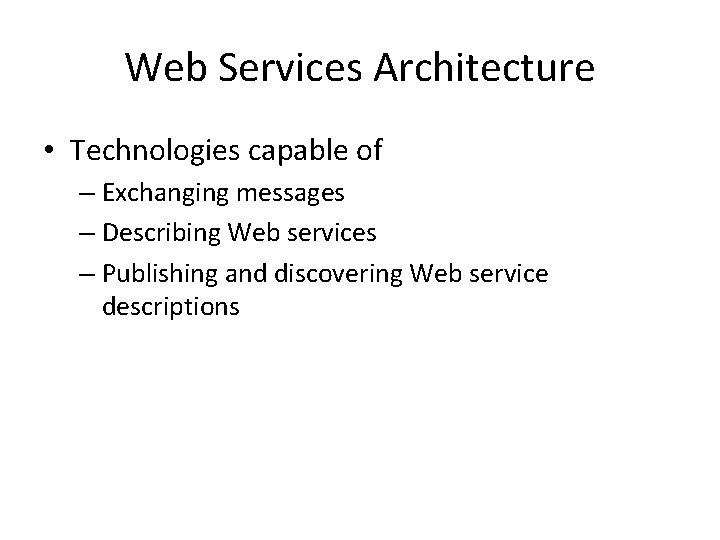 Web Services Architecture • Technologies capable of – Exchanging messages – Describing Web services