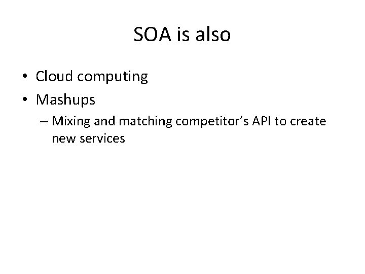SOA is also • Cloud computing • Mashups – Mixing and matching competitor’s API