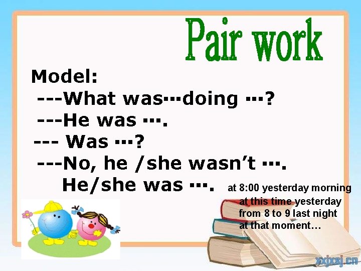 Model: ---What was▪▪▪doing ▪▪▪? ---He was ▪▪▪. --- Was ▪▪▪? ---No, he /she wasn’t