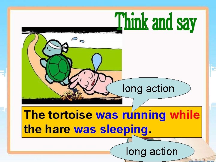 long action The tortoise was running while the hare was sleeping. long action 