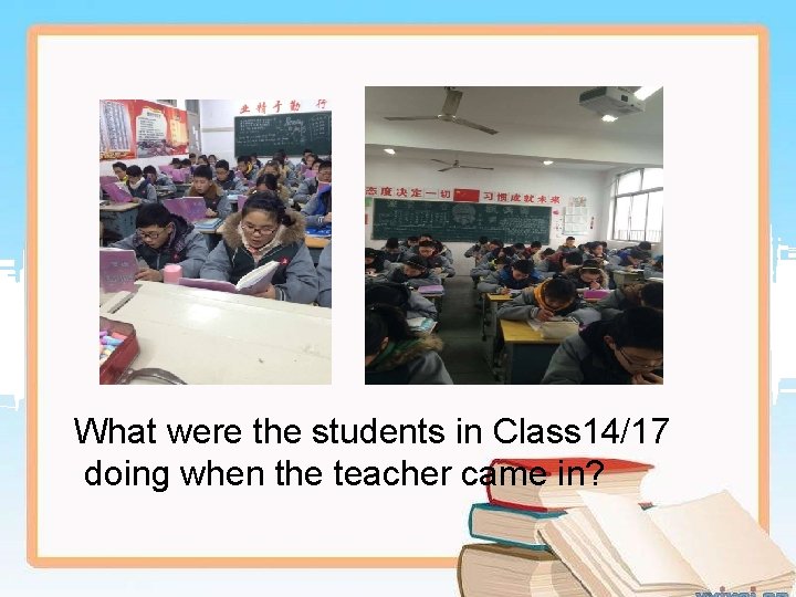 What were the students in Class 14/17 doing when the teacher came in? 