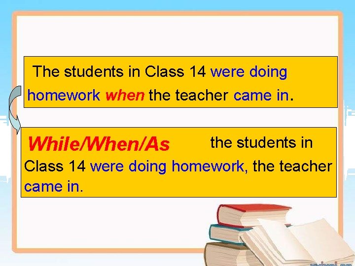 The students in Class 14 were doing homework when the teacher came in. While/When/As