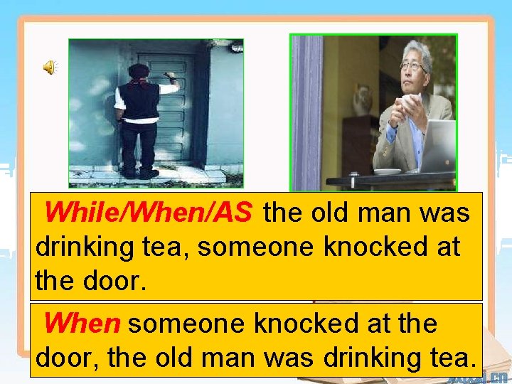 While/When/AS the old man was drinking tea, someone knocked at the door. When someone