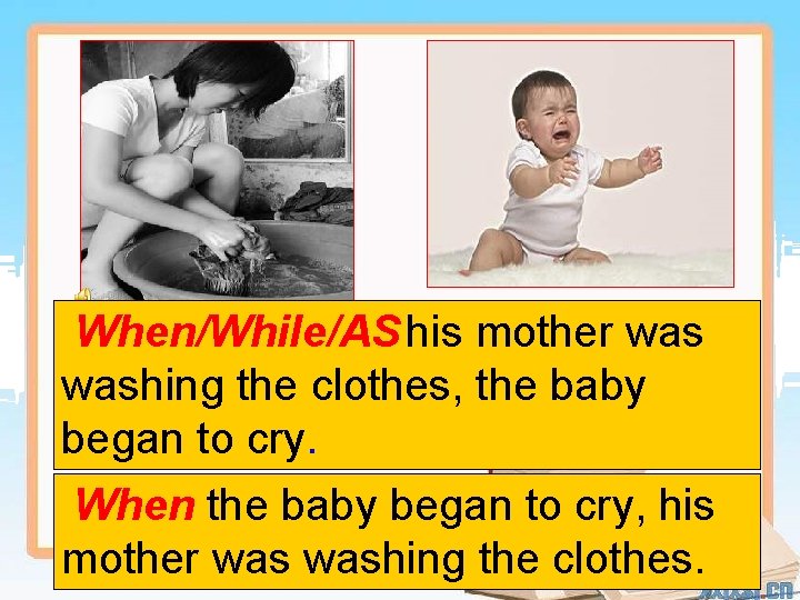When/While/AS his mother washing the clothes, the baby began to cry. When the baby
